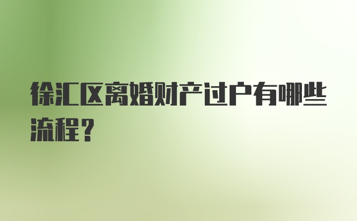 徐汇区离婚财产过户有哪些流程？