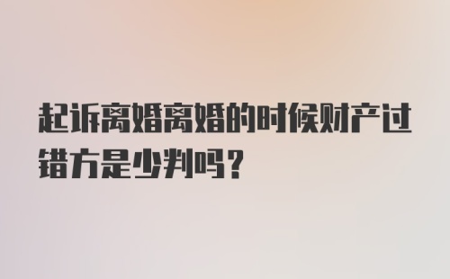 起诉离婚离婚的时候财产过错方是少判吗？