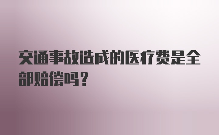 交通事故造成的医疗费是全部赔偿吗？