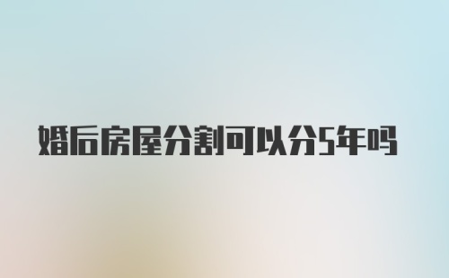 婚后房屋分割可以分5年吗