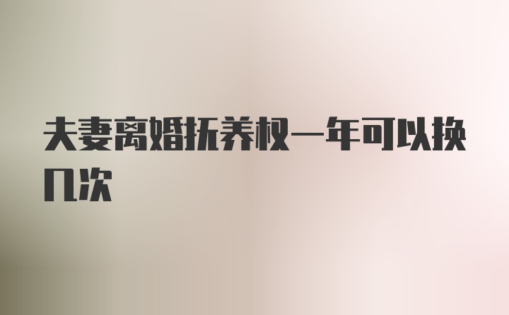 夫妻离婚抚养权一年可以换几次