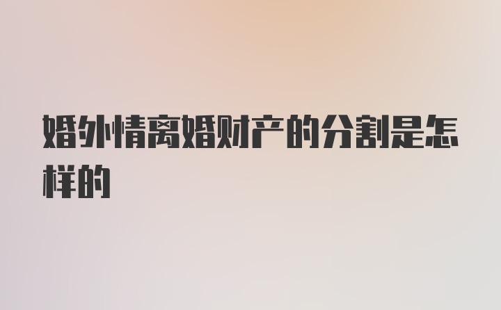 婚外情离婚财产的分割是怎样的