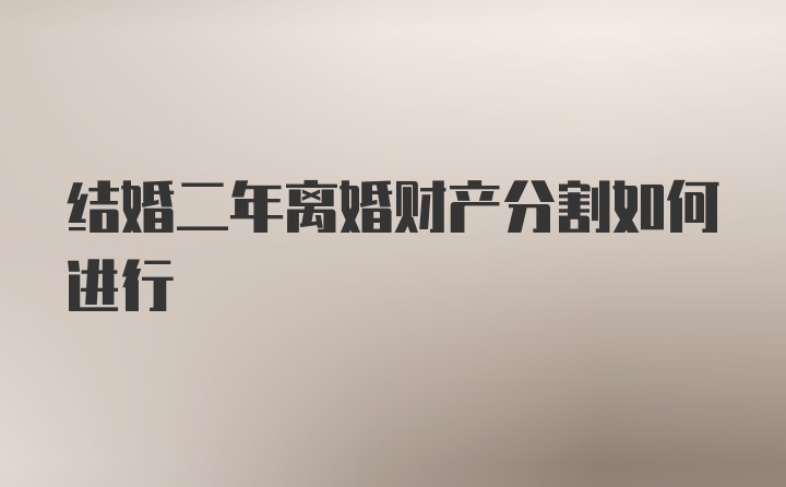 结婚二年离婚财产分割如何进行