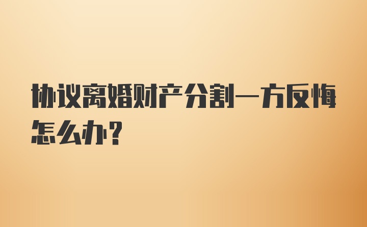 协议离婚财产分割一方反悔怎么办？