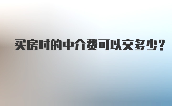 买房时的中介费可以交多少？