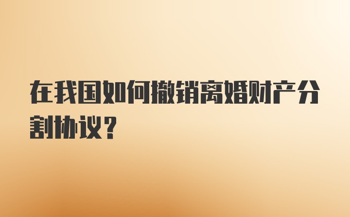 在我国如何撤销离婚财产分割协议?