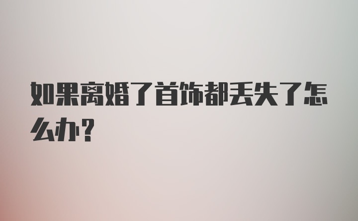 如果离婚了首饰都丢失了怎么办？