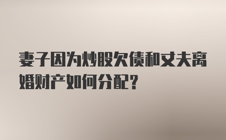 妻子因为炒股欠债和丈夫离婚财产如何分配？