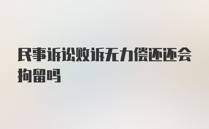 民事诉讼败诉无力偿还还会拘留吗