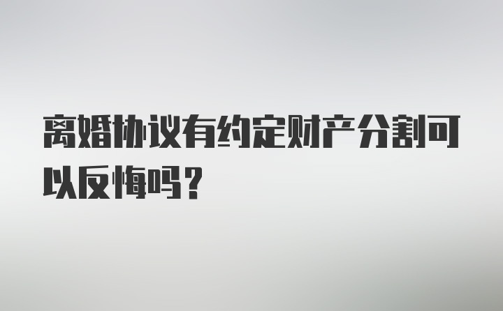 离婚协议有约定财产分割可以反悔吗?