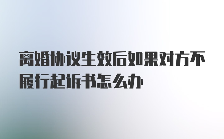 离婚协议生效后如果对方不履行起诉书怎么办