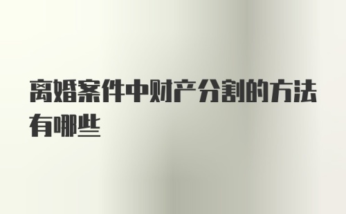 离婚案件中财产分割的方法有哪些