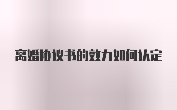 离婚协议书的效力如何认定