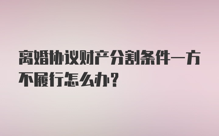 离婚协议财产分割条件一方不履行怎么办？