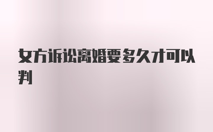 女方诉讼离婚要多久才可以判