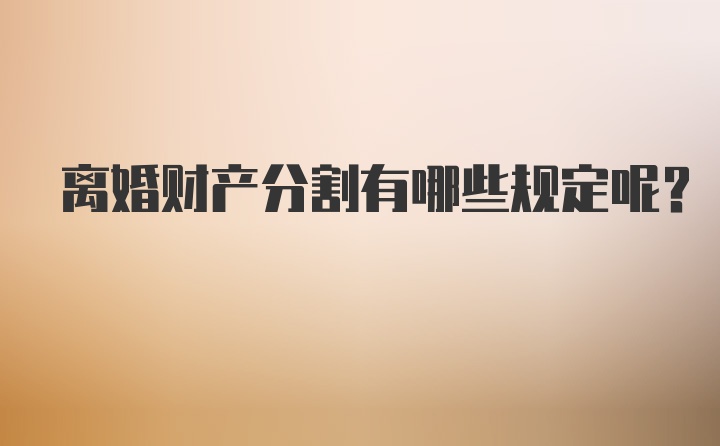离婚财产分割有哪些规定呢？