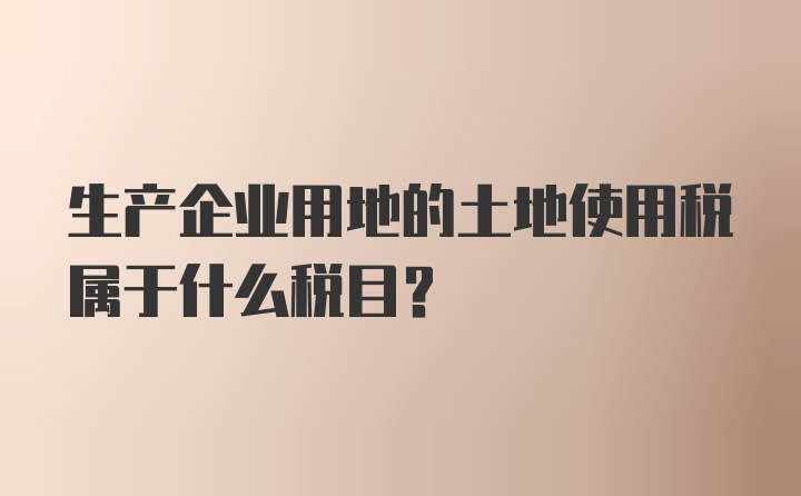 生产企业用地的土地使用税属于什么税目？