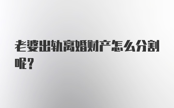 老婆出轨离婚财产怎么分割呢？