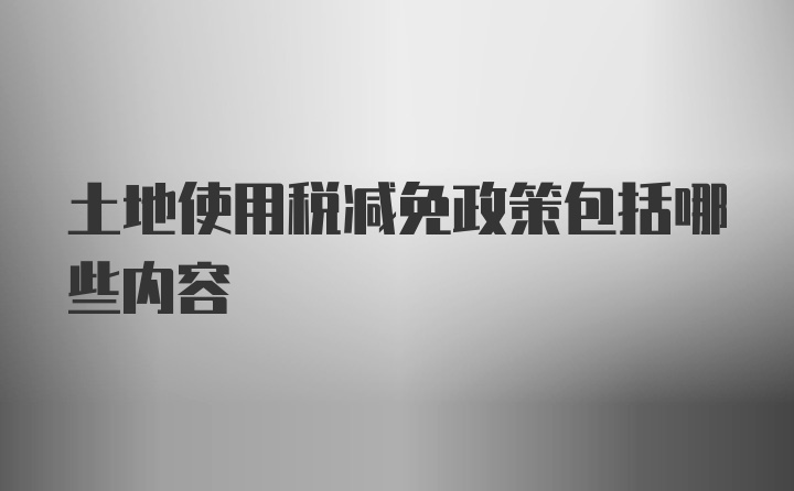 土地使用税减免政策包括哪些内容