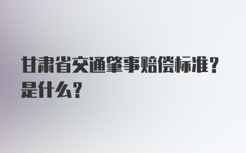 甘肃省交通肇事赔偿标准？是什么?