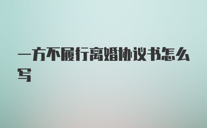 一方不履行离婚协议书怎么写