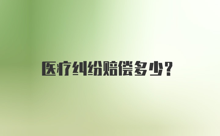 医疗纠纷赔偿多少？