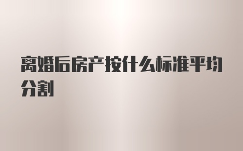 离婚后房产按什么标准平均分割