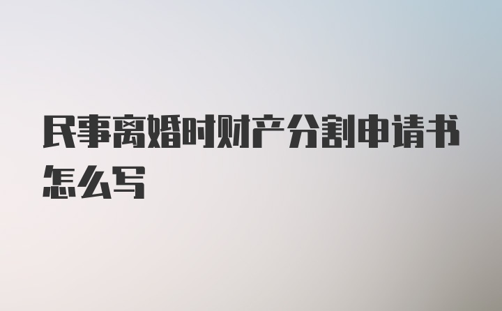 民事离婚时财产分割申请书怎么写