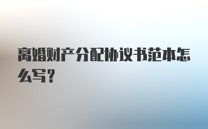 离婚财产分配协议书范本怎么写?