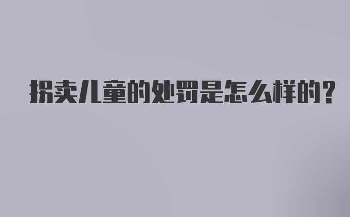 拐卖儿童的处罚是怎么样的？