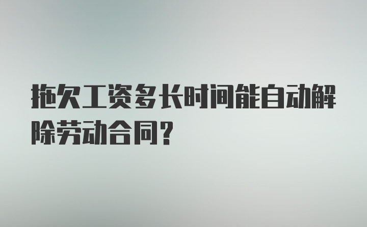 拖欠工资多长时间能自动解除劳动合同？