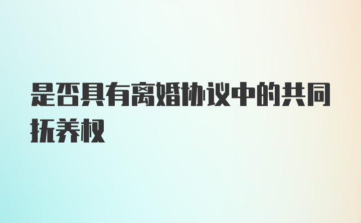 是否具有离婚协议中的共同抚养权