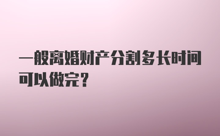 一般离婚财产分割多长时间可以做完？