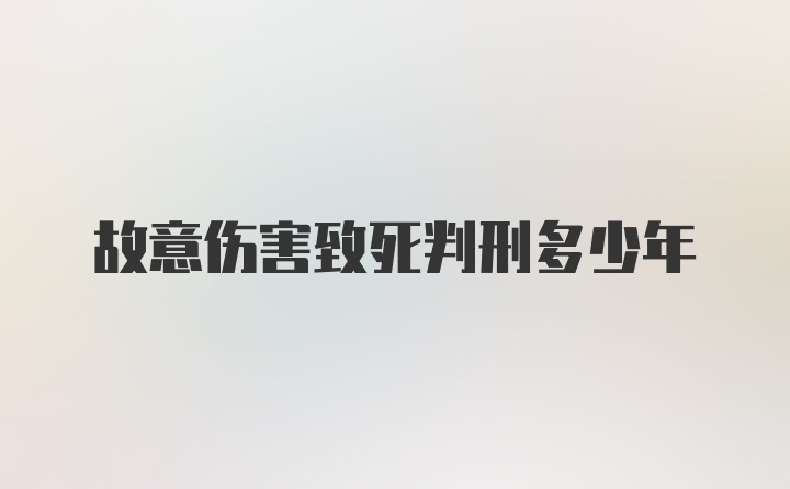 故意伤害致死判刑多少年