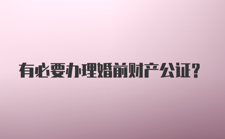 有必要办理婚前财产公证？