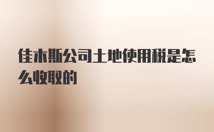 佳木斯公司土地使用税是怎么收取的