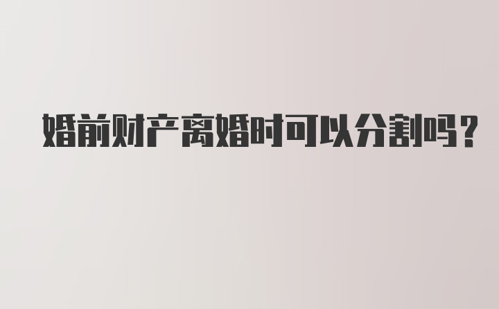 婚前财产离婚时可以分割吗？