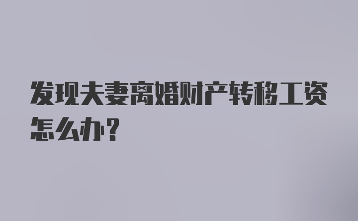 发现夫妻离婚财产转移工资怎么办？