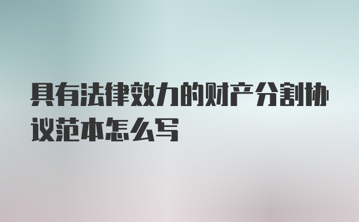 具有法律效力的财产分割协议范本怎么写