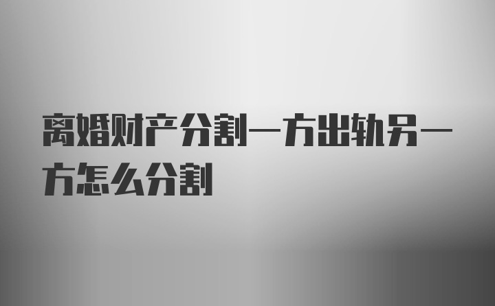 离婚财产分割一方出轨另一方怎么分割