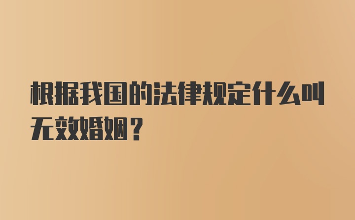 根据我国的法律规定什么叫无效婚姻？