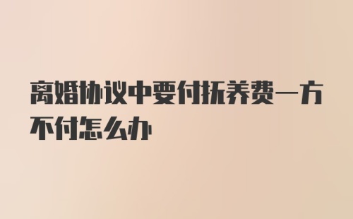 离婚协议中要付抚养费一方不付怎么办