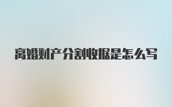 离婚财产分割收据是怎么写