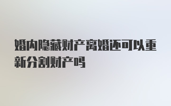 婚内隐藏财产离婚还可以重新分割财产吗