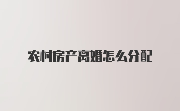 农村房产离婚怎么分配