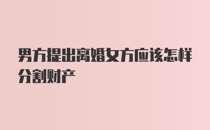 男方提出离婚女方应该怎样分割财产