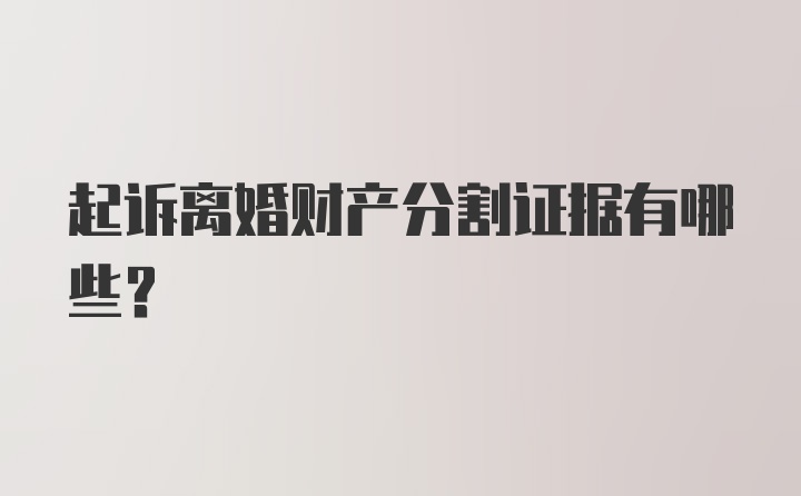 起诉离婚财产分割证据有哪些?