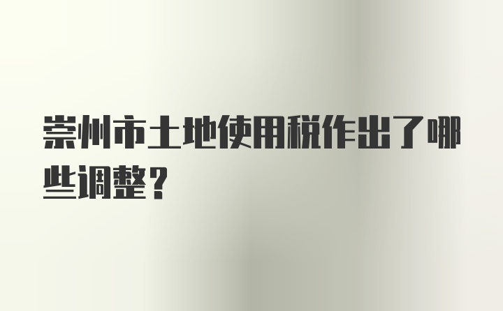 崇州市土地使用税作出了哪些调整？