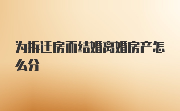 为拆迁房而结婚离婚房产怎么分