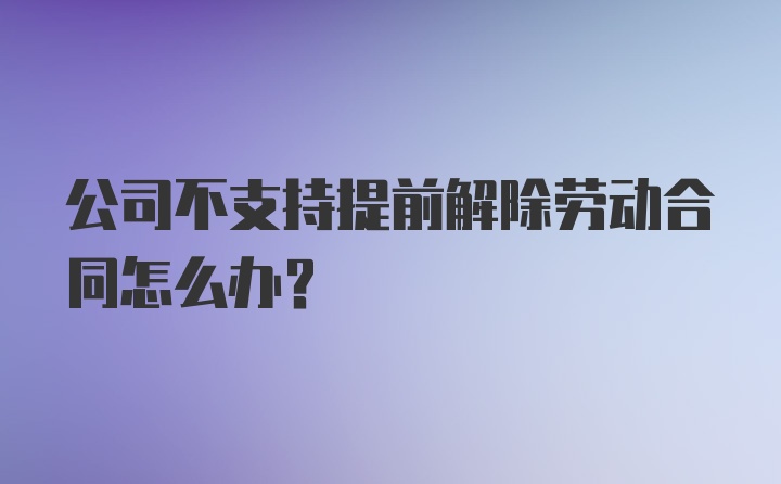 公司不支持提前解除劳动合同怎么办？